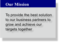 Our Mission  To provide the best solution to our business partners to grow and achieve our targets together